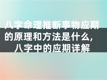 八字命理推断事物应期的原理和方法是什么,八字中的应期详解
