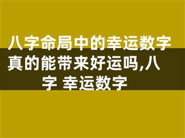 八字命局中的幸运数字真的能带来好运吗,八字 幸运数字