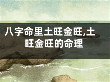 八字命里土旺金旺,土旺金旺的命理