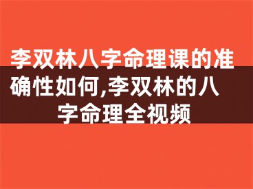 李双林八字命理课的准确性如何,李双林的八字命理全视频