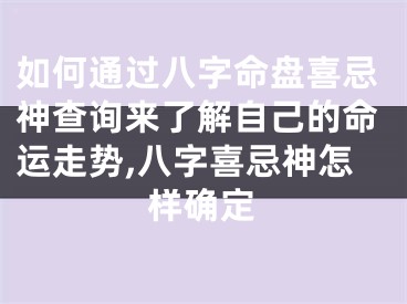 如何通过八字命盘喜忌神查询来了解自己的命运走势,八字喜忌神怎样确定