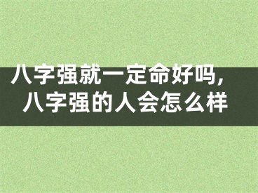 八字强就一定命好吗,八字强的人会怎么样