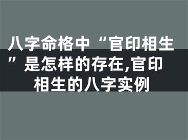 八字命格中“官印相生”是怎样的存在,官印相生的八字实例