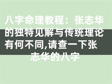 八字命理教程：张志华的独特见解与传统理论有何不同,请查一下张志华的八字