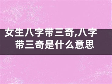 女生八字带三奇,八字带三奇是什么意思