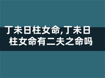 丁未日柱女命,丁未日柱女命有二夫之命吗