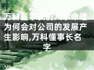 万科董事长的八字命理为何会对公司的发展产生影响,万科懂事长名字