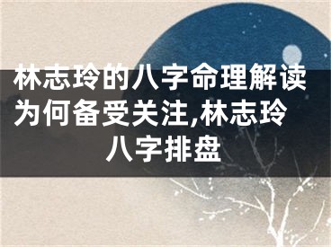 林志玲的八字命理解读为何备受关注,林志玲八字排盘