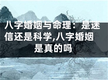 八字婚姻与命理：是迷信还是科学,八字婚姻是真的吗