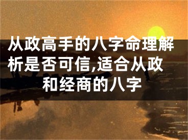从政高手的八字命理解析是否可信,适合从政和经商的八字