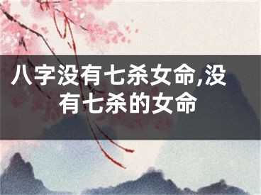 八字没有七杀女命,没有七杀的女命