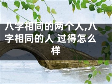 八字相同的两个人,八字相同的人 过得怎么样