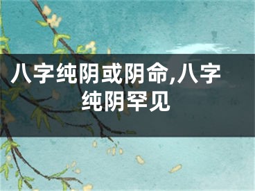 八字纯阴或阴命,八字纯阴罕见