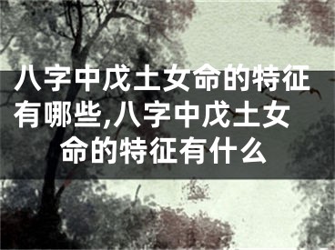 八字中戊土女命的特征有哪些,八字中戊土女命的特征有什么