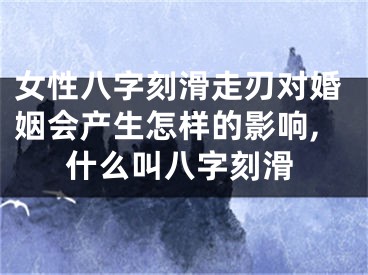 女性八字刻滑走刃对婚姻会产生怎样的影响,什么叫八字刻滑