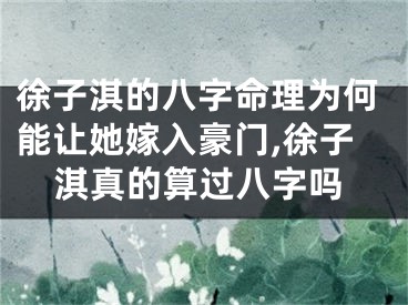 徐子淇的八字命理为何能让她嫁入豪门,徐子淇真的算过八字吗