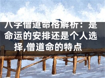 八字僧道命格解析：是命运的安排还是个人选择,僧道命的特点