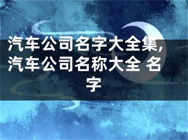汽车公司名字大全集,汽车公司名称大全 名字