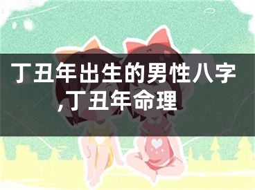 丁丑年出生的男性八字,丁丑年命理