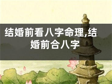 结婚前看八字命理,结婚前合八字