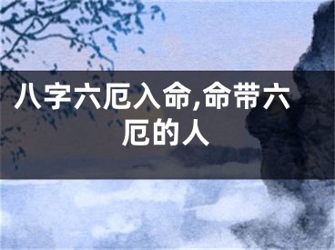 八字六厄入命,命带六厄的人