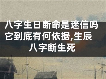 八字生日断命是迷信吗它到底有何依据,生辰八字断生死
