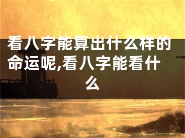 看八字能算出什么样的命运呢,看八字能看什么