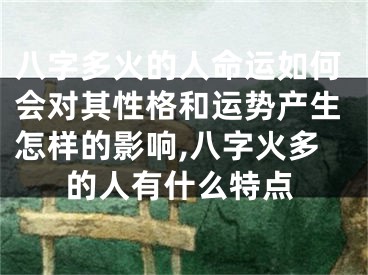 八字多火的人命运如何会对其性格和运势产生怎样的影响,八字火多的人有什么特点