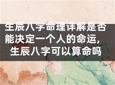 生辰八字命理详解是否能决定一个人的命运,生辰八字可以算命吗