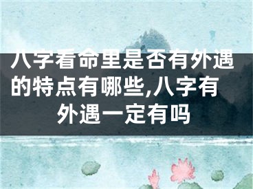 八字看命里是否有外遇的特点有哪些,八字有外遇一定有吗