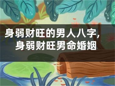 身弱财旺的男人八字,身弱财旺男命婚姻