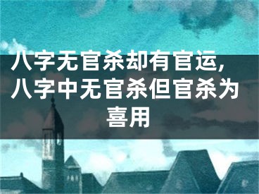 八字无官杀却有官运,八字中无官杀但官杀为喜用
