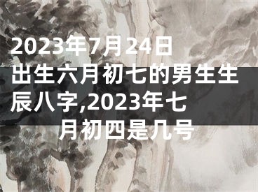 2023年7月24日出生六月初七的男生生辰八字,2023年七月初四是几号