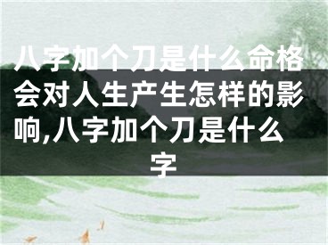 八字加个刀是什么命格会对人生产生怎样的影响,八字加个刀是什么字