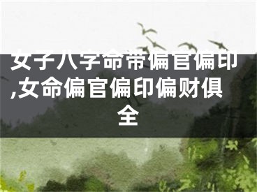 女子八字命带偏官偏印,女命偏官偏印偏财俱全