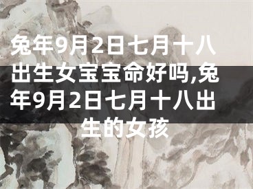 兔年9月2日七月十八出生女宝宝命好吗,兔年9月2日七月十八出生的女孩