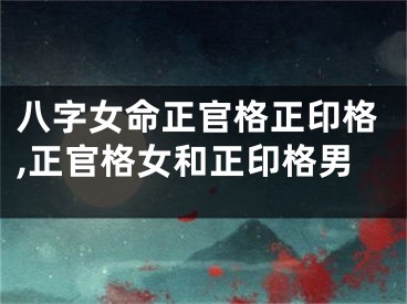 八字女命正官格正印格,正官格女和正印格男