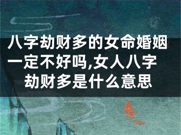 八字劫财多的女命婚姻一定不好吗,女人八字劫财多是什么意思