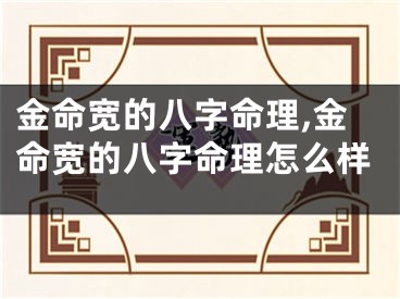 金命宽的八字命理,金命宽的八字命理怎么样