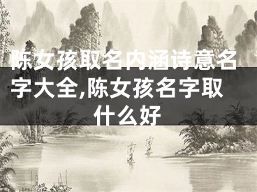 陈女孩取名内涵诗意名字大全,陈女孩名字取什么好