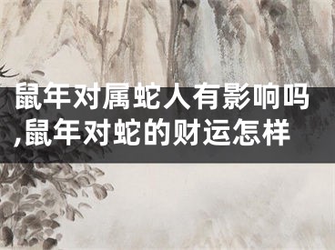 鼠年对属蛇人有影响吗,鼠年对蛇的财运怎样