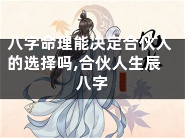 八字命理能决定合伙人的选择吗,合伙人生辰八字