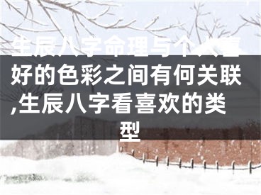 生辰八字命理与个人喜好的色彩之间有何关联,生辰八字看喜欢的类型