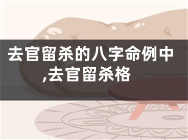 去官留杀的八字命例中,去官留杀格