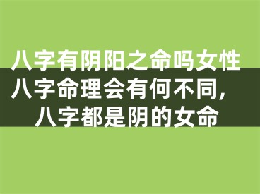 八字有阴阳之命吗女性八字命理会有何不同,八字都是阴的女命