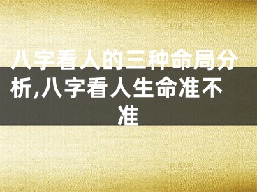 八字看人的三种命局分析,八字看人生命准不准