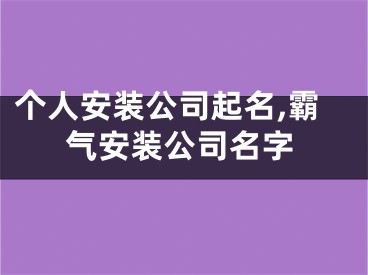 个人安装公司起名,霸气安装公司名字