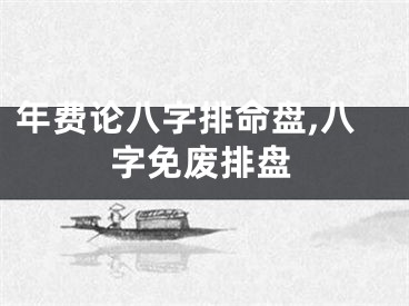 年费论八字排命盘,八字免废排盘