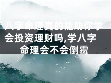 八字命理真的能助你学会投资理财吗,学八字命理会不会倒霉