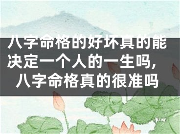 八字命格的好坏真的能决定一个人的一生吗,八字命格真的很准吗